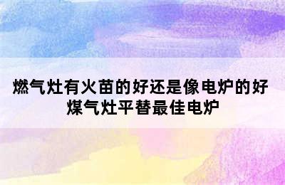 燃气灶有火苗的好还是像电炉的好 煤气灶平替最佳电炉